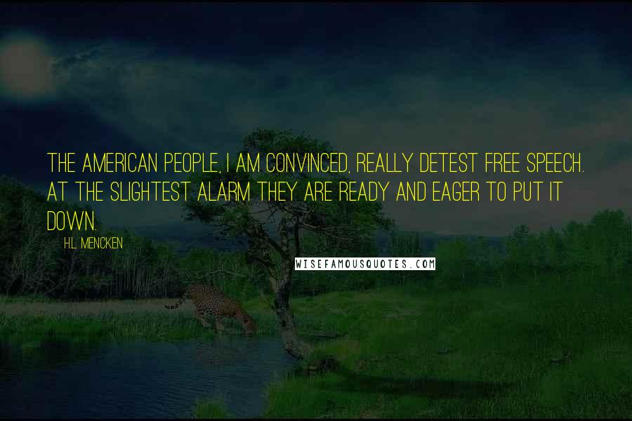 H.L. Mencken Quotes: The American people, I am convinced, really detest free speech. At the slightest alarm they are ready and eager to put it down.