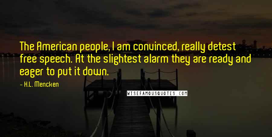 H.L. Mencken Quotes: The American people, I am convinced, really detest free speech. At the slightest alarm they are ready and eager to put it down.