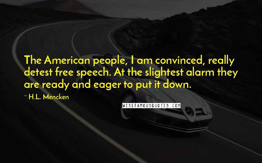 H.L. Mencken Quotes: The American people, I am convinced, really detest free speech. At the slightest alarm they are ready and eager to put it down.