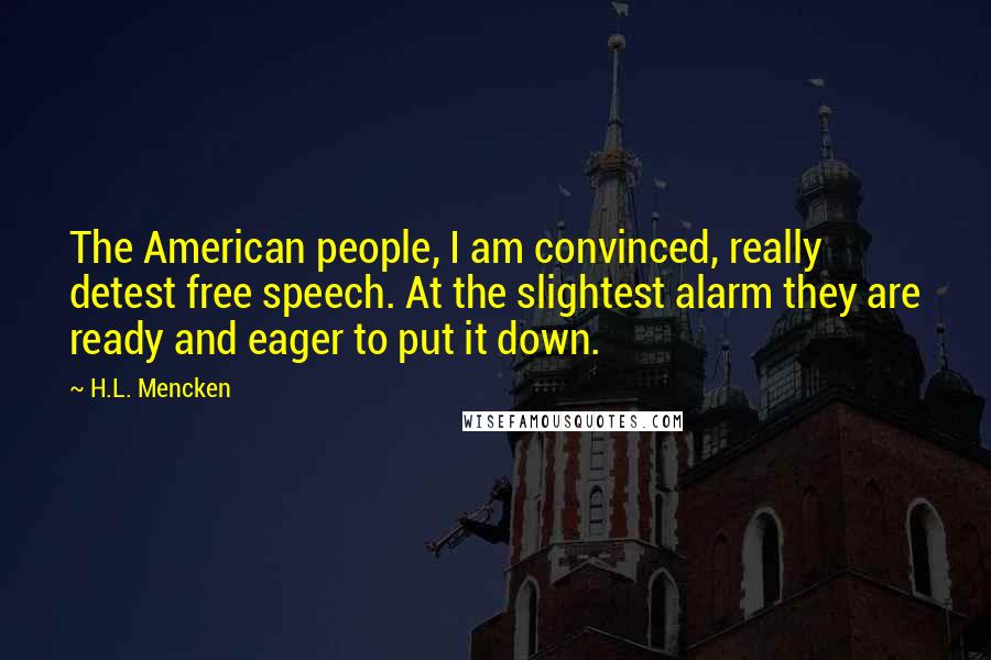 H.L. Mencken Quotes: The American people, I am convinced, really detest free speech. At the slightest alarm they are ready and eager to put it down.