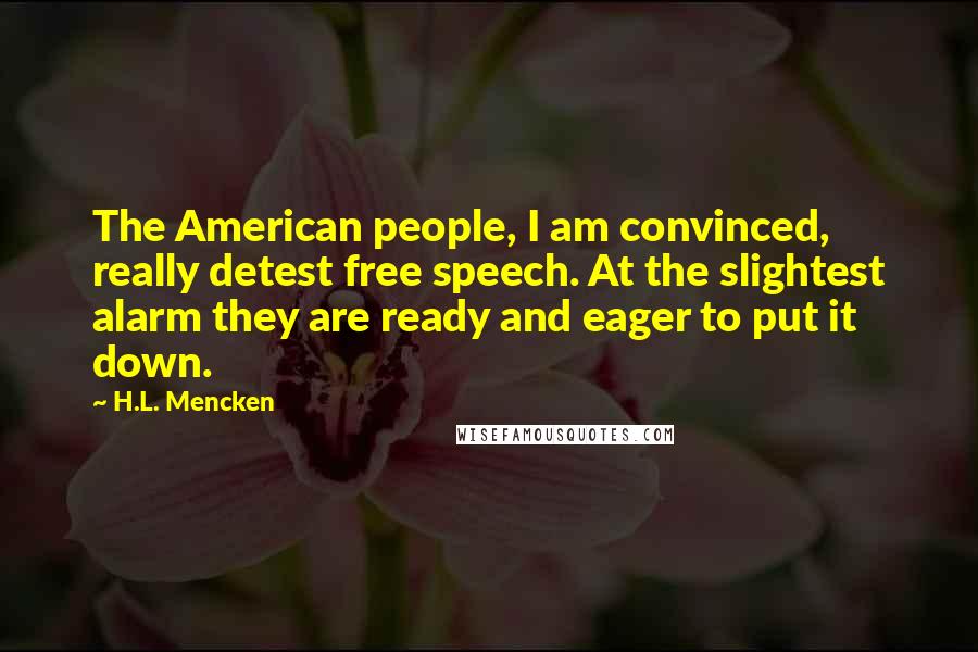 H.L. Mencken Quotes: The American people, I am convinced, really detest free speech. At the slightest alarm they are ready and eager to put it down.