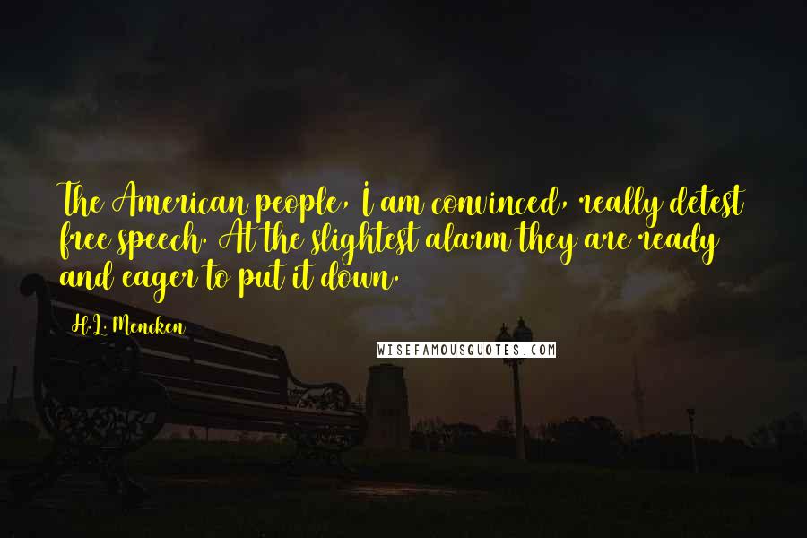 H.L. Mencken Quotes: The American people, I am convinced, really detest free speech. At the slightest alarm they are ready and eager to put it down.