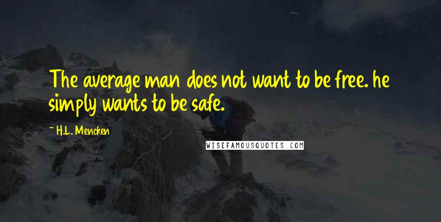 H.L. Mencken Quotes: The average man does not want to be free. he simply wants to be safe.