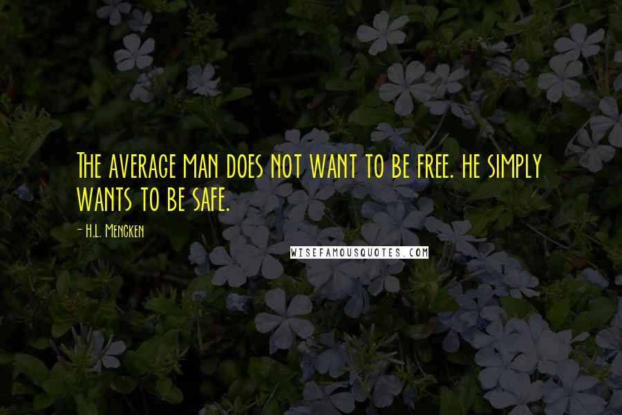 H.L. Mencken Quotes: The average man does not want to be free. he simply wants to be safe.