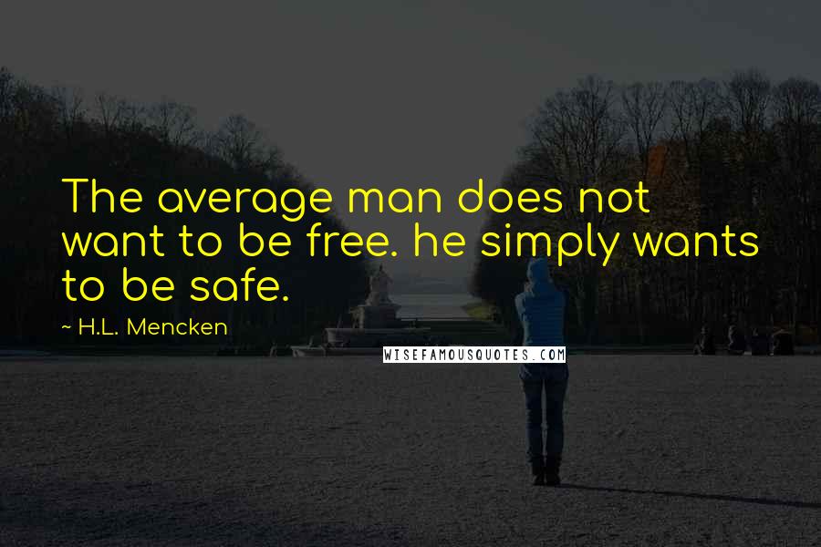 H.L. Mencken Quotes: The average man does not want to be free. he simply wants to be safe.