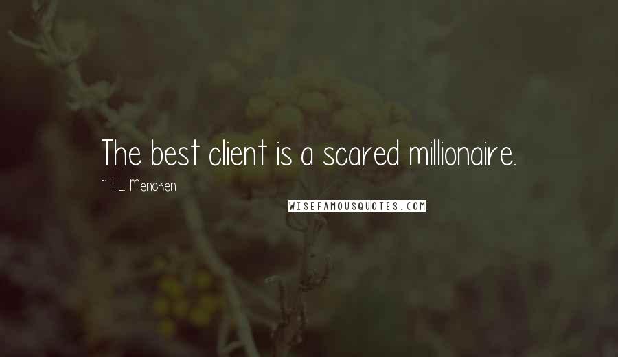 H.L. Mencken Quotes: The best client is a scared millionaire.
