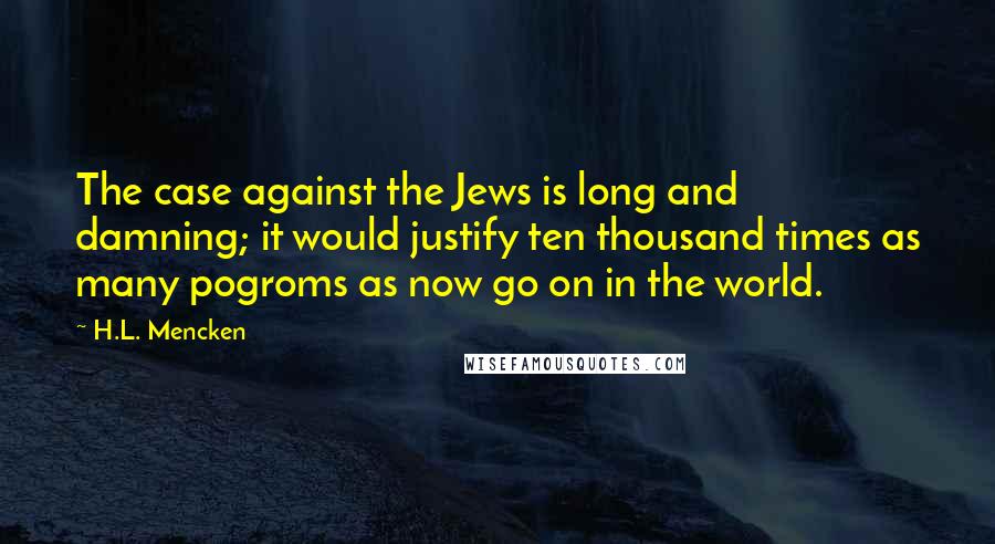 H.L. Mencken Quotes: The case against the Jews is long and damning; it would justify ten thousand times as many pogroms as now go on in the world.