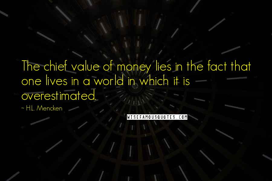 H.L. Mencken Quotes: The chief value of money lies in the fact that one lives in a world in which it is overestimated.