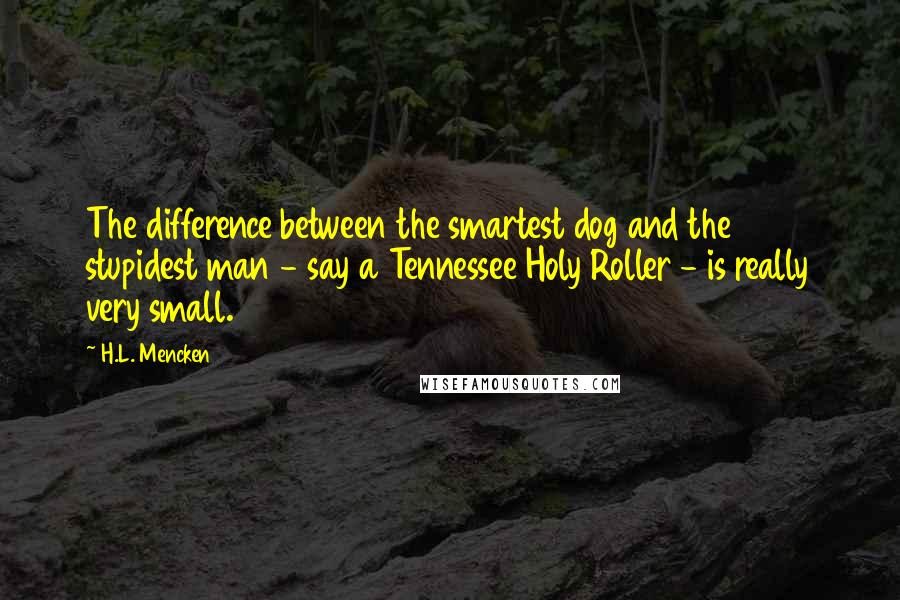 H.L. Mencken Quotes: The difference between the smartest dog and the stupidest man - say a Tennessee Holy Roller - is really very small.