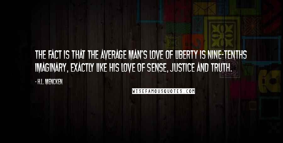 H.L. Mencken Quotes: The fact is that the average man's love of liberty is nine-tenths imaginary, exactly like his love of sense, justice and truth.