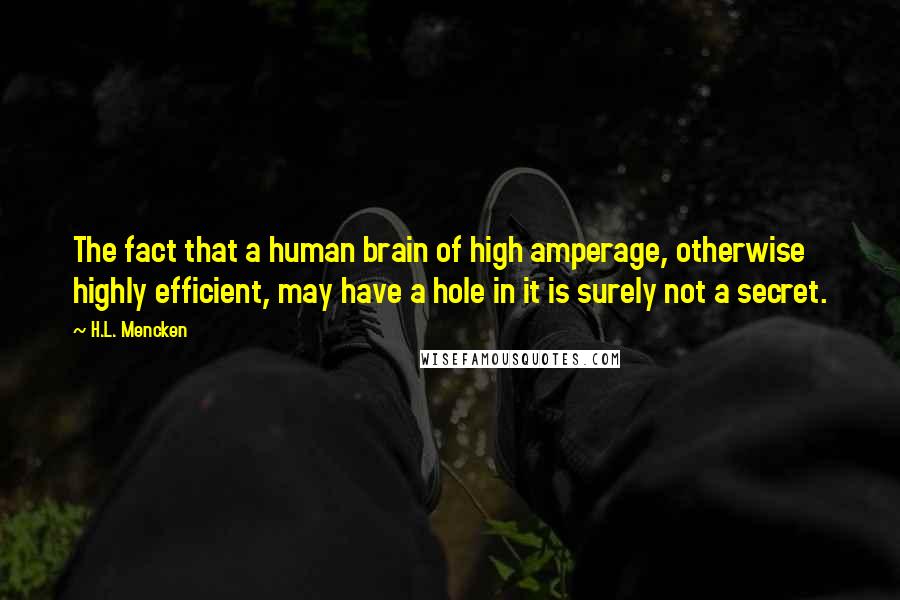 H.L. Mencken Quotes: The fact that a human brain of high amperage, otherwise highly efficient, may have a hole in it is surely not a secret.