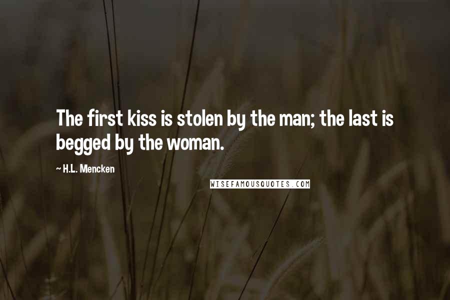 H.L. Mencken Quotes: The first kiss is stolen by the man; the last is begged by the woman.