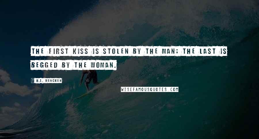 H.L. Mencken Quotes: The first kiss is stolen by the man; the last is begged by the woman.