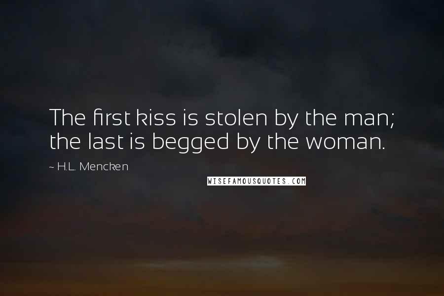 H.L. Mencken Quotes: The first kiss is stolen by the man; the last is begged by the woman.