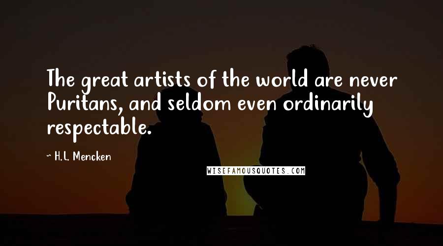 H.L. Mencken Quotes: The great artists of the world are never Puritans, and seldom even ordinarily respectable.