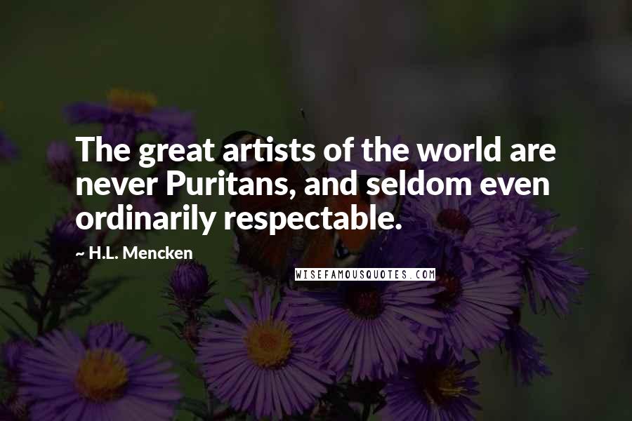H.L. Mencken Quotes: The great artists of the world are never Puritans, and seldom even ordinarily respectable.
