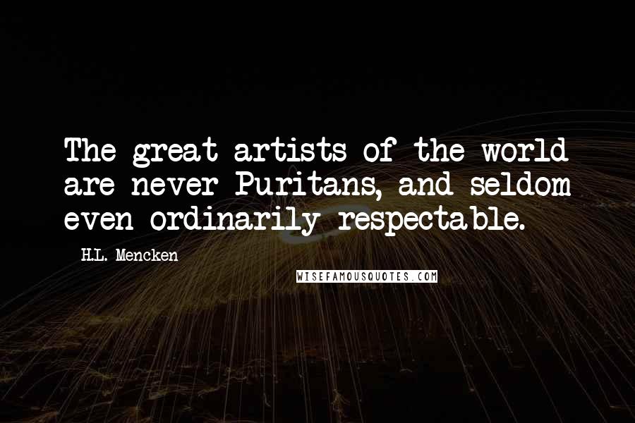 H.L. Mencken Quotes: The great artists of the world are never Puritans, and seldom even ordinarily respectable.