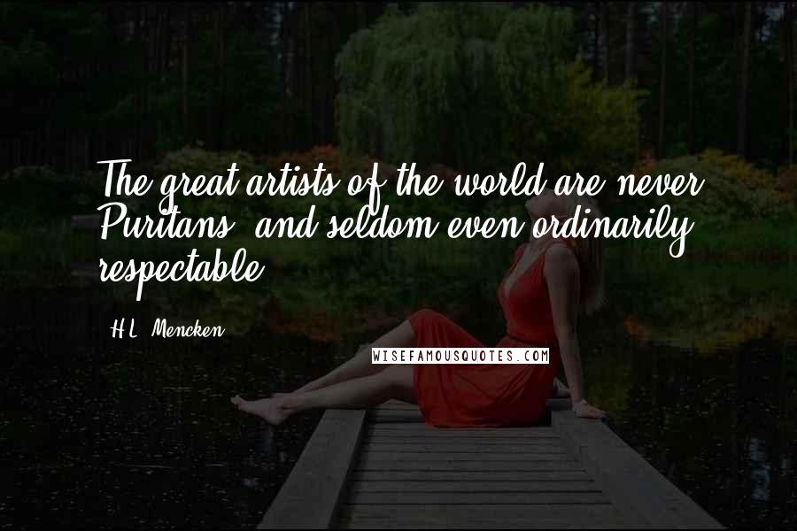 H.L. Mencken Quotes: The great artists of the world are never Puritans, and seldom even ordinarily respectable.