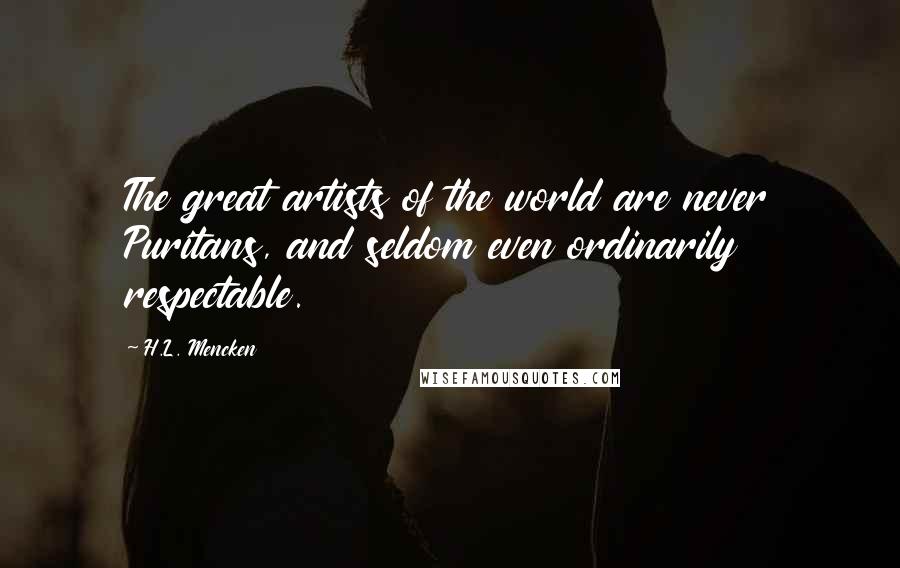 H.L. Mencken Quotes: The great artists of the world are never Puritans, and seldom even ordinarily respectable.