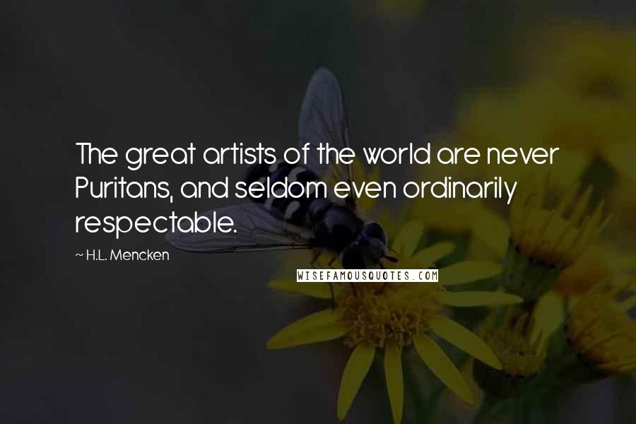H.L. Mencken Quotes: The great artists of the world are never Puritans, and seldom even ordinarily respectable.