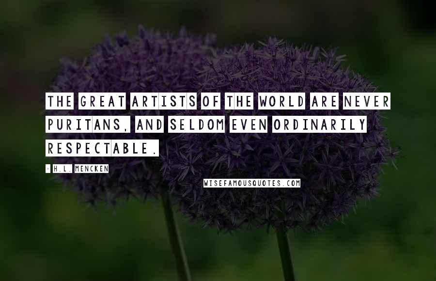 H.L. Mencken Quotes: The great artists of the world are never Puritans, and seldom even ordinarily respectable.
