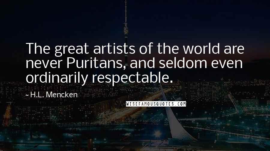 H.L. Mencken Quotes: The great artists of the world are never Puritans, and seldom even ordinarily respectable.