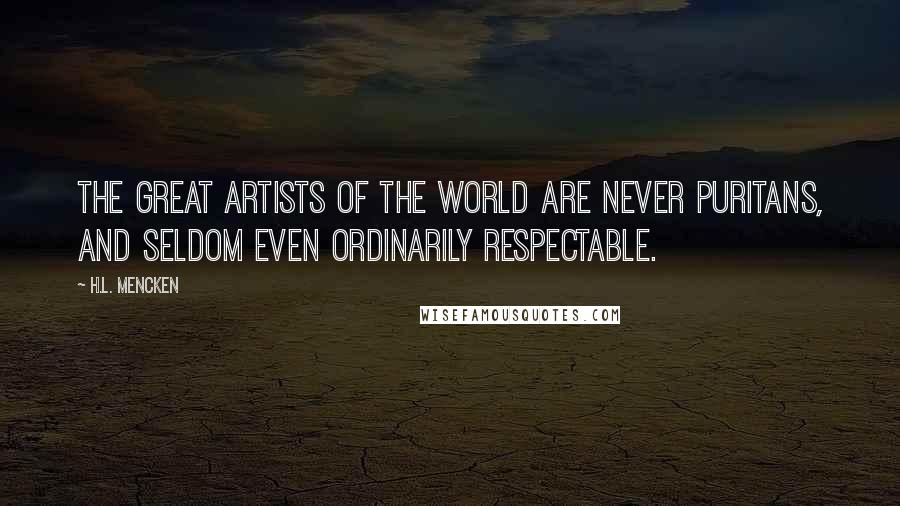 H.L. Mencken Quotes: The great artists of the world are never Puritans, and seldom even ordinarily respectable.