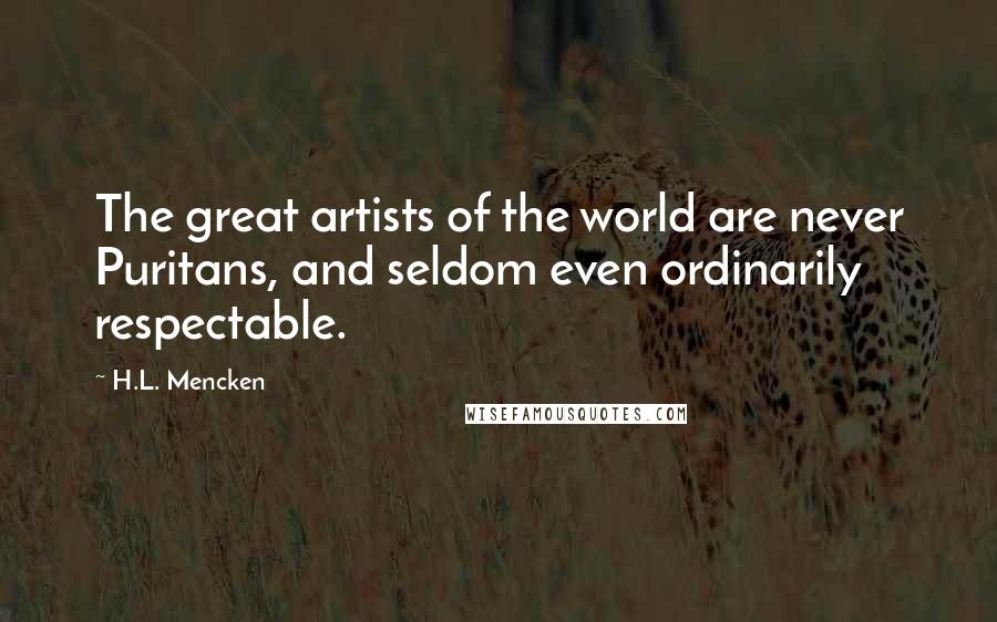 H.L. Mencken Quotes: The great artists of the world are never Puritans, and seldom even ordinarily respectable.