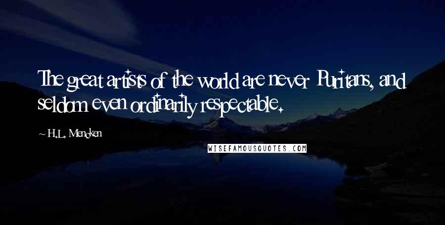 H.L. Mencken Quotes: The great artists of the world are never Puritans, and seldom even ordinarily respectable.
