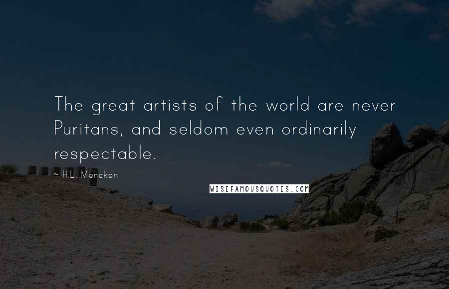 H.L. Mencken Quotes: The great artists of the world are never Puritans, and seldom even ordinarily respectable.