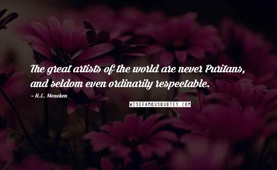 H.L. Mencken Quotes: The great artists of the world are never Puritans, and seldom even ordinarily respectable.