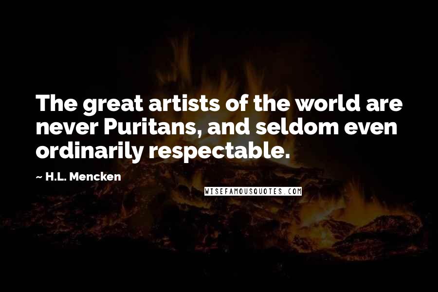 H.L. Mencken Quotes: The great artists of the world are never Puritans, and seldom even ordinarily respectable.