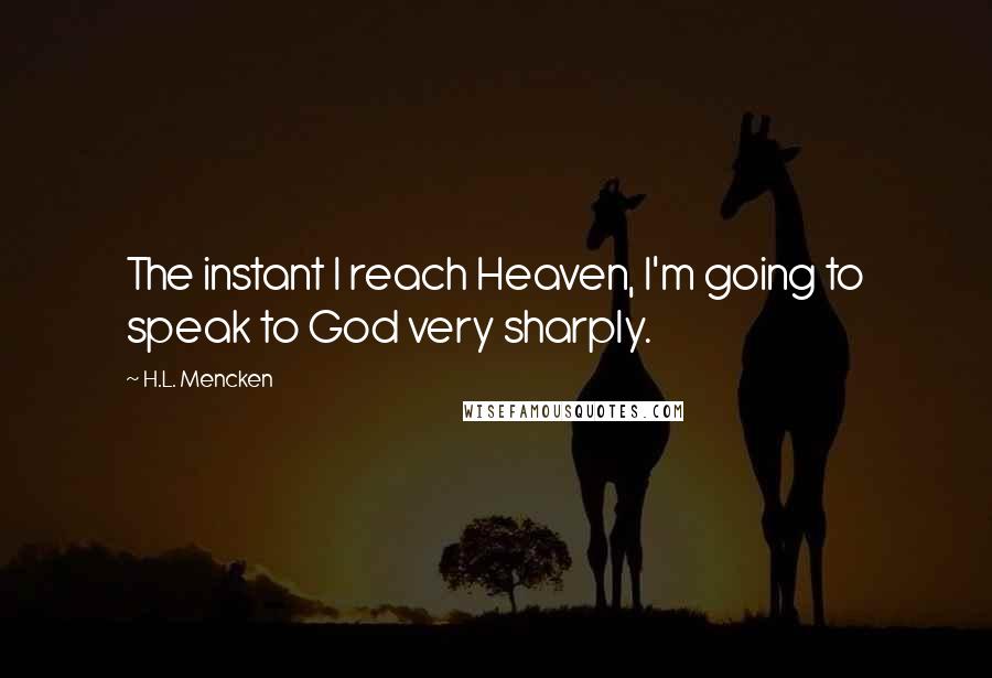 H.L. Mencken Quotes: The instant I reach Heaven, I'm going to speak to God very sharply.