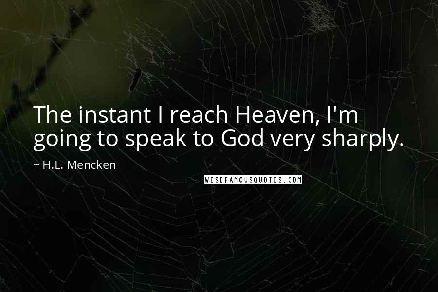 H.L. Mencken Quotes: The instant I reach Heaven, I'm going to speak to God very sharply.