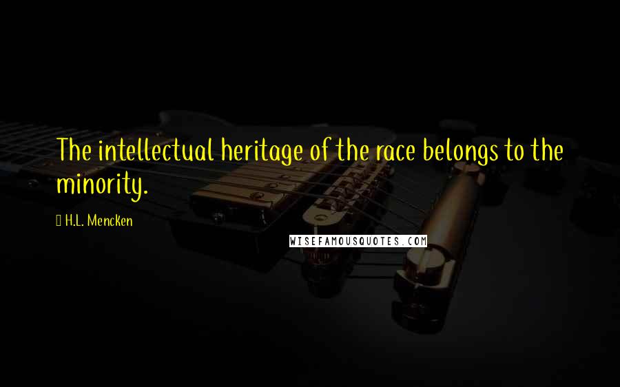 H.L. Mencken Quotes: The intellectual heritage of the race belongs to the minority.