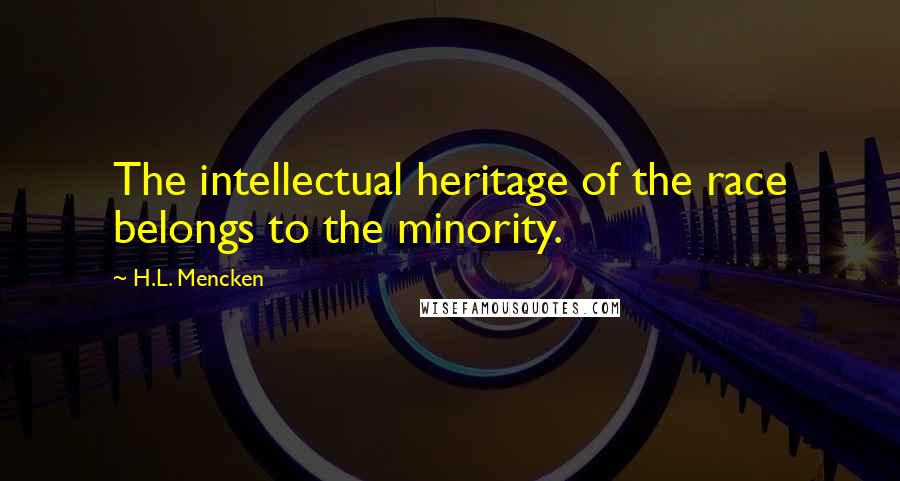 H.L. Mencken Quotes: The intellectual heritage of the race belongs to the minority.