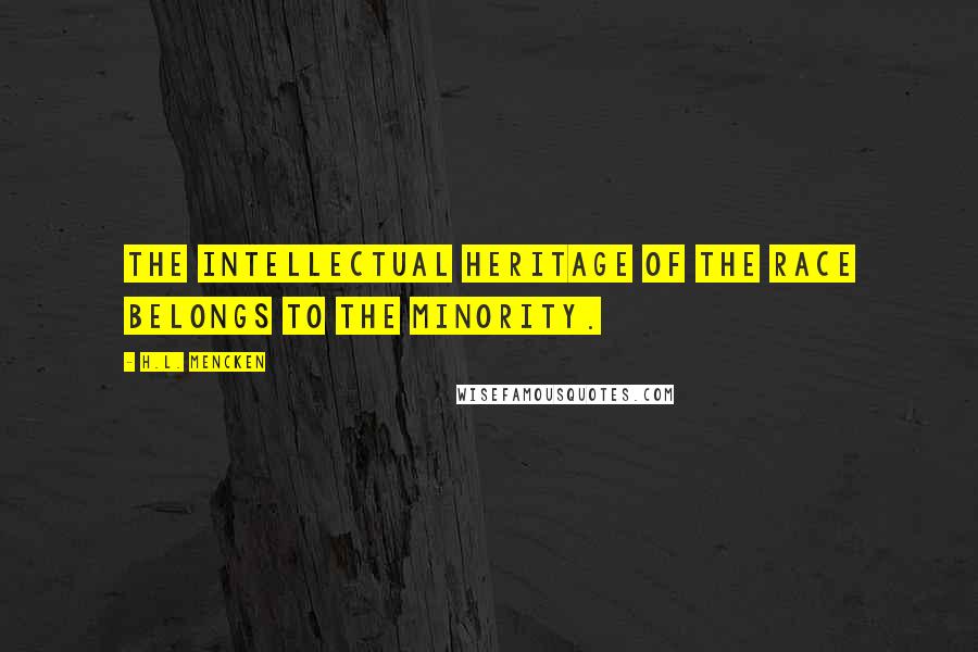H.L. Mencken Quotes: The intellectual heritage of the race belongs to the minority.