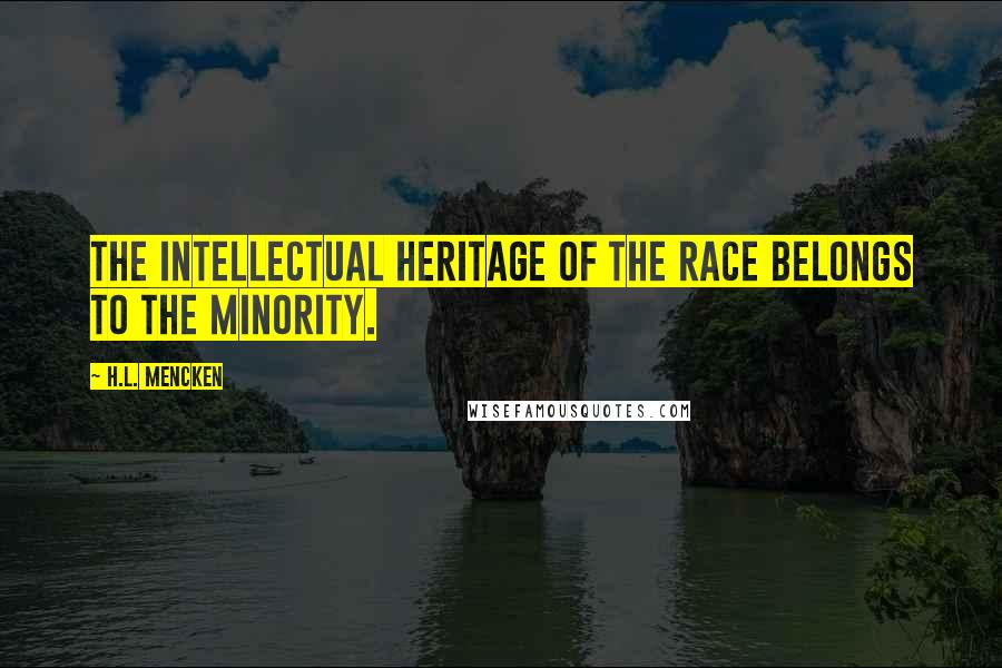 H.L. Mencken Quotes: The intellectual heritage of the race belongs to the minority.