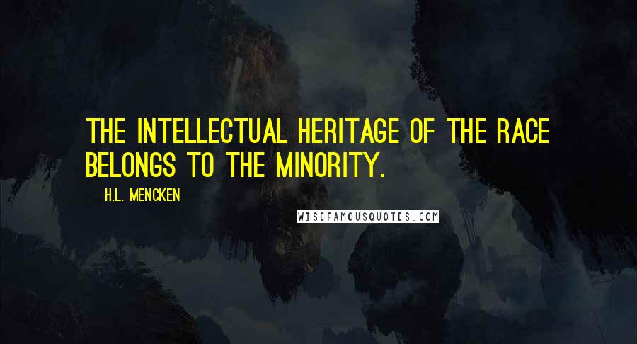 H.L. Mencken Quotes: The intellectual heritage of the race belongs to the minority.