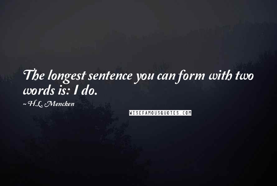 H.L. Mencken Quotes: The longest sentence you can form with two words is: I do.