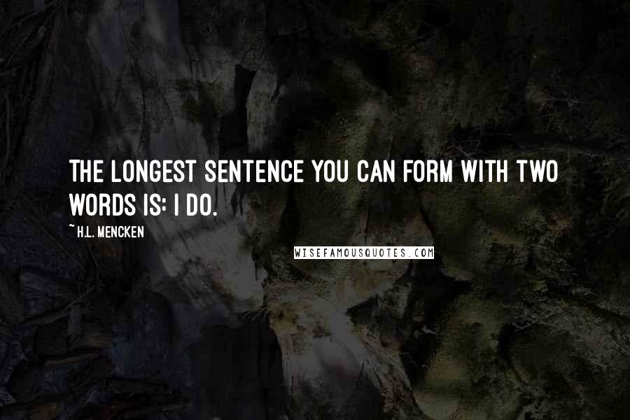 H.L. Mencken Quotes: The longest sentence you can form with two words is: I do.