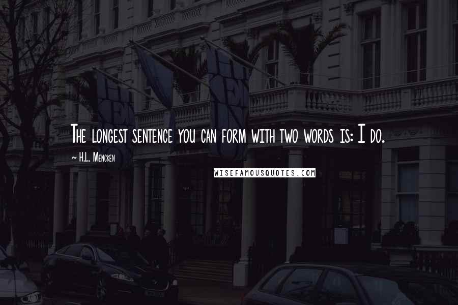 H.L. Mencken Quotes: The longest sentence you can form with two words is: I do.