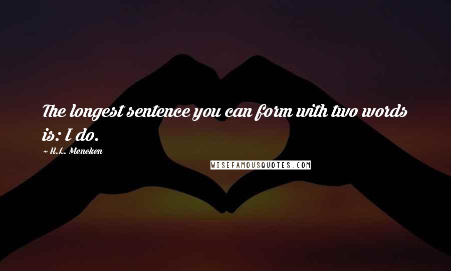 H.L. Mencken Quotes: The longest sentence you can form with two words is: I do.