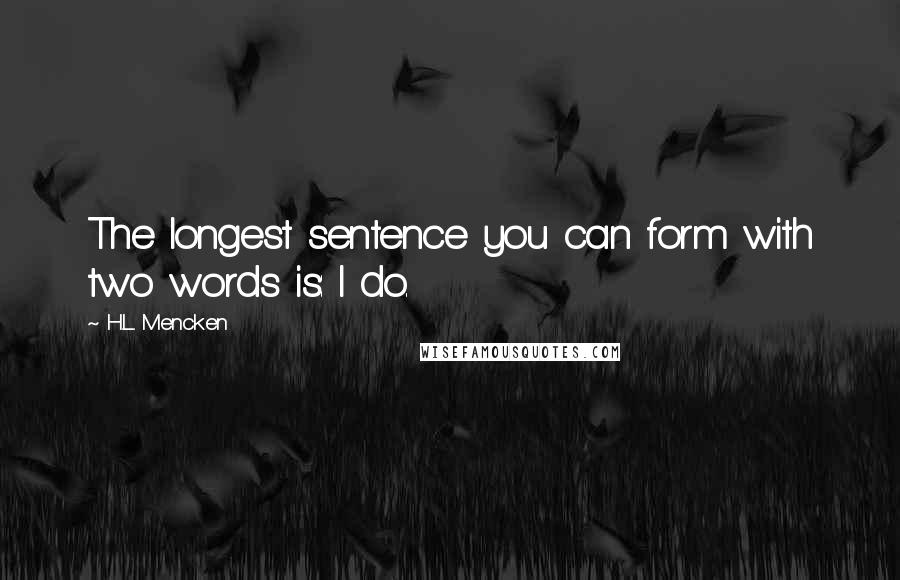 H.L. Mencken Quotes: The longest sentence you can form with two words is: I do.