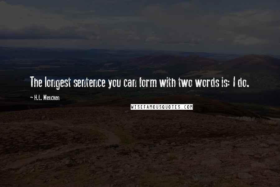 H.L. Mencken Quotes: The longest sentence you can form with two words is: I do.