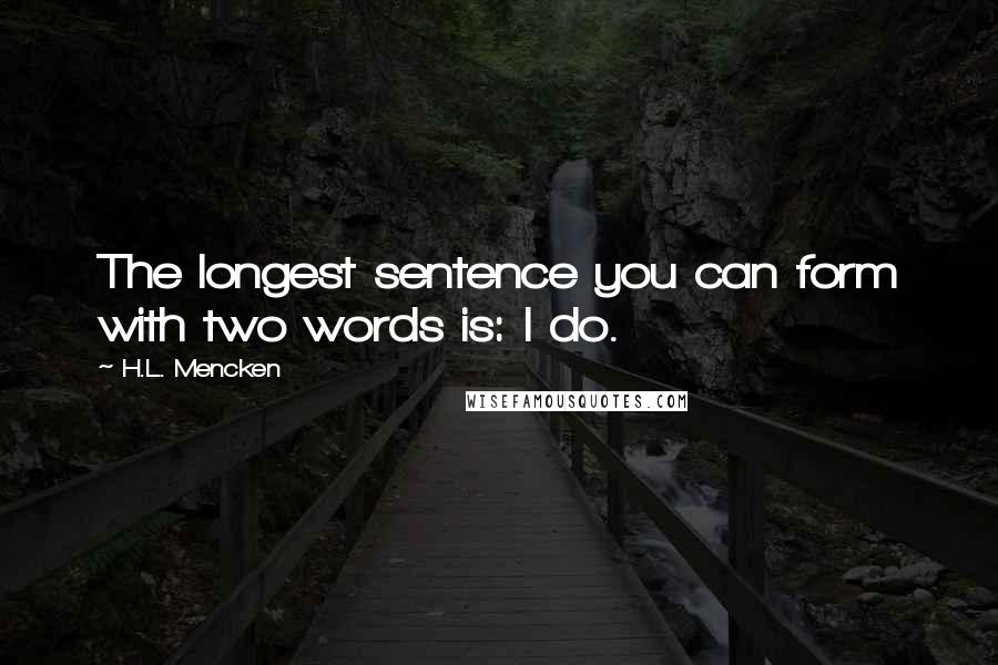 H.L. Mencken Quotes: The longest sentence you can form with two words is: I do.