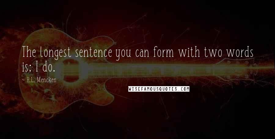 H.L. Mencken Quotes: The longest sentence you can form with two words is: I do.