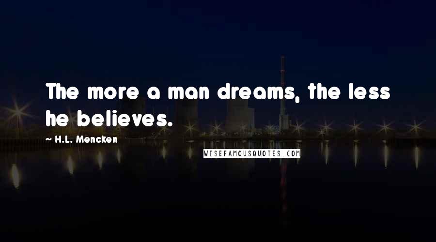 H.L. Mencken Quotes: The more a man dreams, the less he believes.
