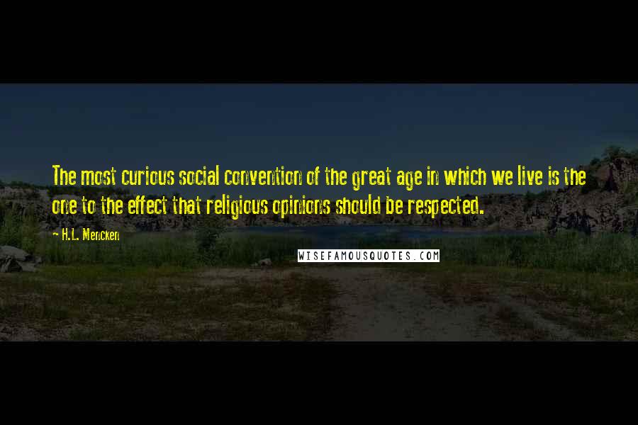 H.L. Mencken Quotes: The most curious social convention of the great age in which we live is the one to the effect that religious opinions should be respected.