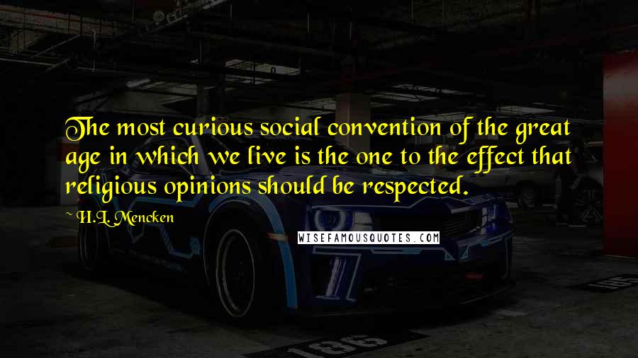 H.L. Mencken Quotes: The most curious social convention of the great age in which we live is the one to the effect that religious opinions should be respected.